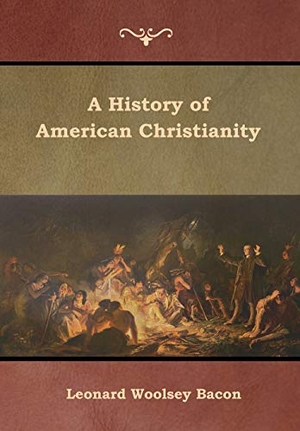 Bacon, Leonard Woolsey. A History of American Christianity. Indoeuropeanpublishing.com, 2019.