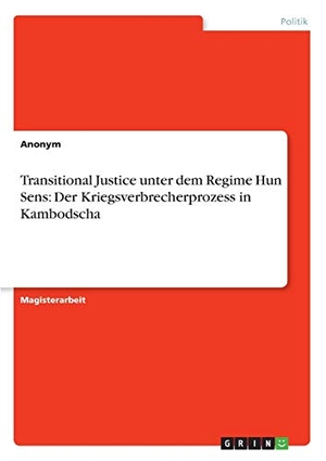 Anonym. Transitional Justice unter dem Regime Hun Sens: Der Kriegsverbrecherprozess in Kambodscha. GRIN Verlag, 2012.