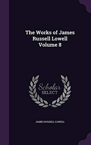 Lowell, James Russell. The Works of James Russell Lowell Volume 8. Touchladybirdlucky Studios, 2016.