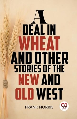 Norris, Frank. A Deal In Wheat And Other Stories Of The New And Old West. Repro India Limited, 2023.