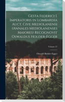 Gesta Federici I. imperatoris in Lombardia auct. cive mediolanensi (Annales mediolanenses maiores) Recognovit Oswaldus Holder-Egger; Volume 27