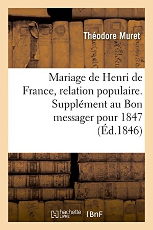 Muret, Théodore. Mariage de Henri de France, relation populaire. Supplément au Bon messager pour 1847. Hachette Livre, 2018.