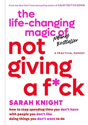Knight, Sarah. The Life-Changing Magic of Not Giving a F*ck - How to Stop Spending Time You Don't Have with People You Don't Like Doing Things You Don't Want to Do. Little Brown and Company, 2015.