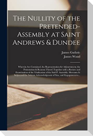 The Nullity of the Pretended-assembly at Saint Andrews & Dundee: Wherein Are Contained, the Representation for Adjournment, the Protestation & Reasons