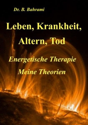 Bahrami, Bahram. Leben, Krankheit, Altern, Tod - Energetische Therapie - Meine Theorien. Books on Demand, 2007.