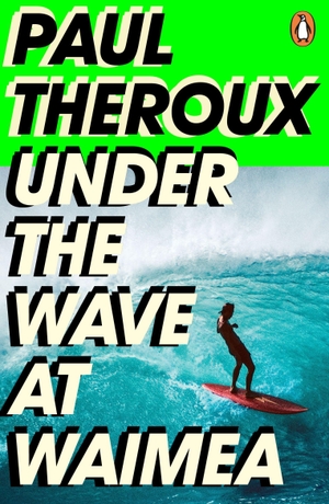 Theroux, Paul. Under the Wave at Waimea. Penguin Books Ltd (UK), 2022.