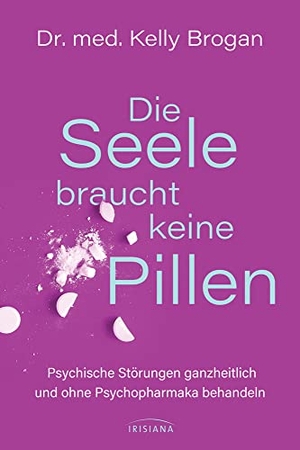 Brogan, Kelly. Die Seele braucht keine Pillen - Psychische Krankheiten ganzheitlich und ohne Psychopharmaka behandeln. Irisiana, 2020.