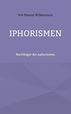 Wilkesmann, Ute-Marion. Iphorismen - Nachfolger der Aphorismen. Books on Demand, 2021.