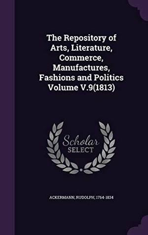 Ackermann, Rudolph. The Repository of Arts, Literature, Commerce, Manufactures, Fashions and Politics Volume V.9(1813). Touchladybirdlucky Studios, 2015.