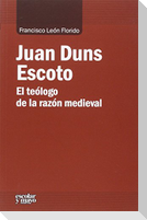 Juan Duns Escoto : el teólogo de la razón medieval
