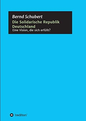 Schubert, Bernd. Die Solidarische Republik Deutschland - Eine Vision, die sich erfüllt?. tredition, 2020.
