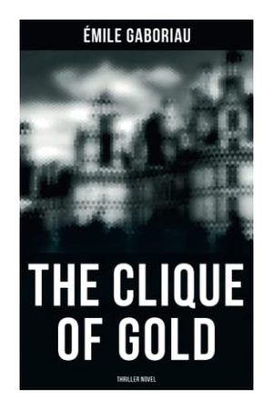 Gaboriau, Émile. THE CLIQUE OF GOLD (Thriller Novel) - Mystery Novel. Chicago Review Press Inc DBA Indepe, 2021.