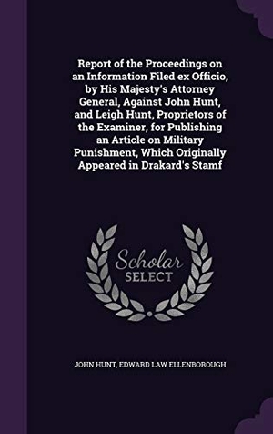 Hunt, John / Edward Law Ellenborough. Report of the Proceedings on an Information Filed ex Officio, by His Majesty's Attorney General, Against John Hunt, and Leigh Hunt, Proprietors of the. Touchladybirdlucky Studios, 2015.