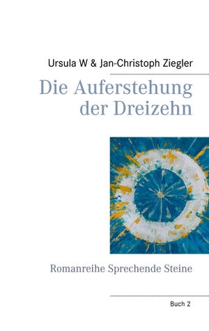 Ziegler, Ursula W / Jan-Christoph Ziegler. Die Auferstehung der Dreizehn - Romanreihe Sprechende Steine. Books on Demand, 2023.