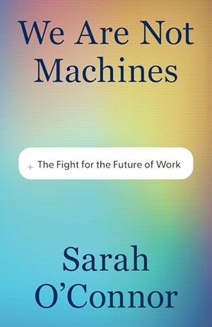 O'Connor, Sarah. We Are Not Machines - The Fight for the Future of Work. David R. Godine Publisher, 2026.