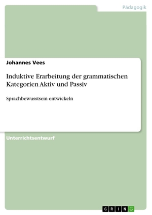 Vees, Johannes. Induktive Erarbeitung der grammatischen Kategorien Aktiv und Passiv - Sprachbewusstsein entwickeln. GRIN Verlag, 2011.