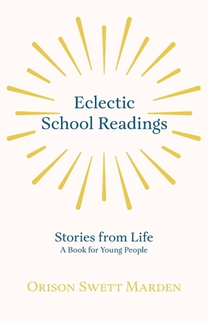 Marden, Orison Swett. Eclectic School Readings - Stories from Life - A Book for Young People. Light House, 2019.