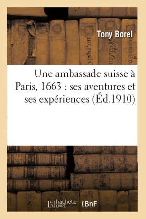 Borel. Une Ambassade Suisse À Paris, 1663: Ses Aventures Et Ses Expériences. Hachette Livre - BNF, 2016.