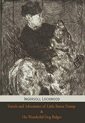 Lockwood, Ingersoll. Travels and Adventures of Little Baron Trump and His Wonderful Dog Bulger. Mockingbird Press, 2018.