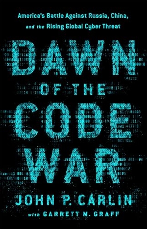 Graff, Garrett M. / John P. Carlin. Dawn of the Code War - America's Battle Against Russia, China, and the Rising Global Cyber Threat. PublicAffairs,U.S., 2019.