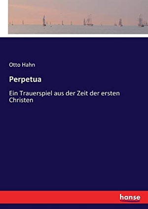 Hahn, Otto. Perpetua - Ein Trauerspiel aus der Zeit der ersten Christen. hansebooks, 2017.