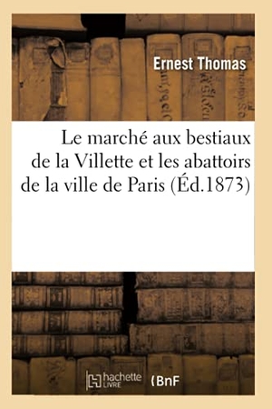 Thomas E. Le marché aux bestiaux de la Villette et les abattoirs de la ville de Paris (Éd.1873). Hachette Livre, 2022.