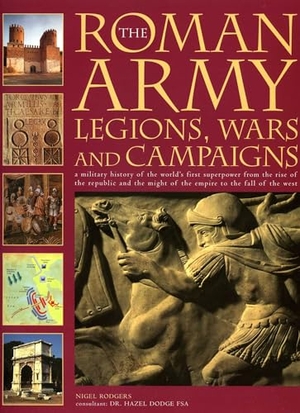 Rodger, Nigel / Dodge. The Roman Army: Legions, Wars and Campaigns - A Military History of the World's First Superpower from the Rise of the Republic and the Might of the Empire to the Fall of the West. Southwater Publishing, 2005.