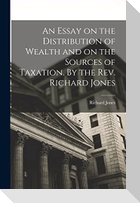 An Essay on the Distribution of Wealth and on the Sources of Taxation. By the Rev. Richard Jones
