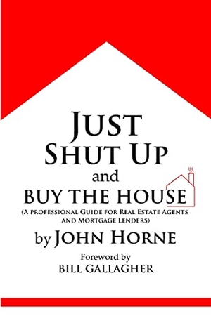 Horne, John. Just Shut Up and Buy The House. Lulu.com, 2010.