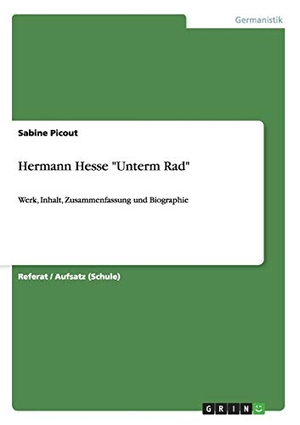 Picout, Sabine. Hermann Hesse "Unterm Rad" - Werk, Inhalt, Zusammenfassung und Biographie. GRIN Publishing, 2012.