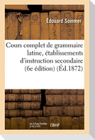 Cours complet de grammaire latine à l'usage des établissements d'instruction secondaire 6e édition