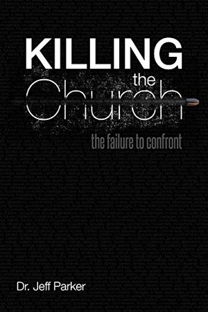 Parker, Jeff. Killing the Church - The Failure to Confront. Westbow Press, 2012.