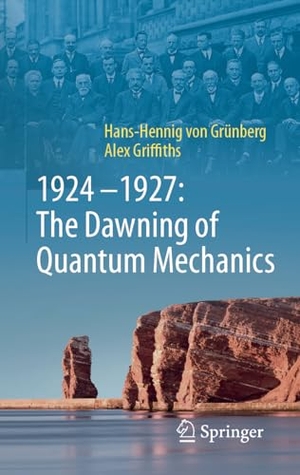 Grünberg, Hans-Hennig von / Alex Griffiths. 1924-1927: The Dawning of Quantum Mechanics. Springer, 2024.