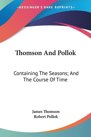 Thomson, James / Robert Pollok. Thomson And Pollok - Containing The Seasons; And The Course Of Time. Kessinger Publishing, LLC, 2007.