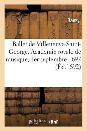 Banzy. Ballet de Villeneuve-Saint-George, Dancé Devant Monseigneur - Académie Royale de Musique, 1er Septembre 1692. HACHETTE LIVRE, 2021.