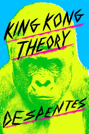 Despentes, Virginie. King Kong Theory. Farrar, Straus and Giroux (Byr), 2021.