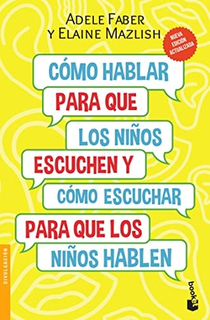 Faber, Adele / Elaine Mazlish. Cómo Hablar Para Que Los Niños Escuchen: Y Cómo Escuchar Para Que Los Niños Hablen (Nueva Edición) / How to Talk So Kids Will Listen & Listen So Kids Will Talk (New Edition). Planeta Publishing Corp, 2022.