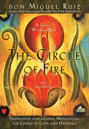 Ruiz, Don Miguel / Janet Mills. The Circle of Fire - Inspiration and Guided Meditations for Living in Love and Happiness. Penguin Publishing Group, 2013.