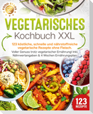 Vegetarisches Kochbuch XXL: 123 köstliche, schnelle und nährstoffreiche vegetarische Rezepte ohne Fleisch. Voller Genuss trotz vegetarischer Ernährung! Inkl. Nährwertangaben & 4 Wochen Ernährungsplan