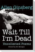 Wait Till I'm Dead: Uncollected Poems