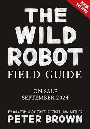 Brown, Peter / Britt Crow-Miller. The Wild Robot Field Guide. Hachette Book Group USA, 2027.