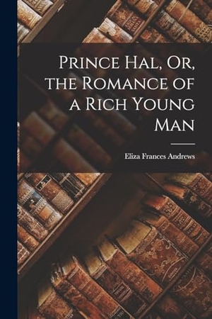 Andrews, Eliza Frances. Prince Hal, Or, the Romance of a Rich Young Man. LEGARE STREET PR, 2022.