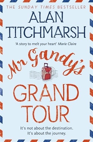 Titchmarsh, Alan. Mr Gandy's Grand Tour - The uplifting, enchanting novel by bestselling author and national treasure Alan Titchmarsh. Hodder & Stoughton, 2017.
