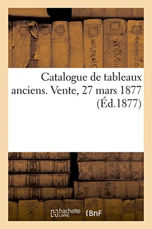 Pillet. Catalogue de Tableaux Anciens. Vente, 27 Mars 1877. Hachette Livre - BNF, 2018.