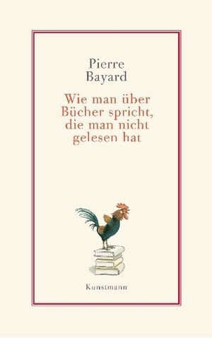 Bayard, Pierre. Wie man über Bücher spricht, die man nicht gelesen hat. Kunstmann Antje GmbH, 2013.