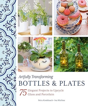 Knoblauch, Petra / Ina Mielkau. Artfully Transforming Bottles & Plates - 75 Elegant Projects to Upcycle Glass and Porcelain. Schiffer Publishing, 2023.