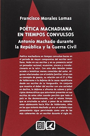 Morales Lomas, Francisco. Poética machadiana en tiempos convulsos : Antonio Machado durante la República y la Guerra Civil. Editorial Comares, 2017.