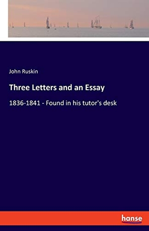 Ruskin, John. Three Letters and an Essay - 1836-1841 - Found in his tutor's desk. hansebooks, 2019.