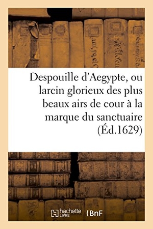 Ballard. Despouille d'Aegypte, Ou Larcin Glorieux Des Plus Beaux Airs de Cour, Appliquez À La Marque: Du Sanctuaire. Hachette Livre - BNF, 2016.