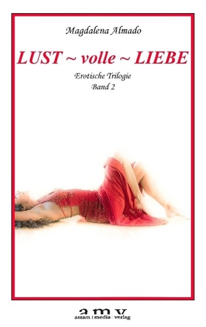 Almado, Magdalena. Lust ~ volle ~ Liebe - Erotische Trilogie Band 2. Assam Media, 2014.